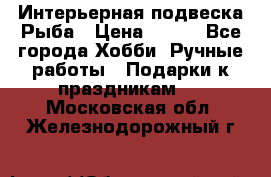  Интерьерная подвеска Рыба › Цена ­ 450 - Все города Хобби. Ручные работы » Подарки к праздникам   . Московская обл.,Железнодорожный г.